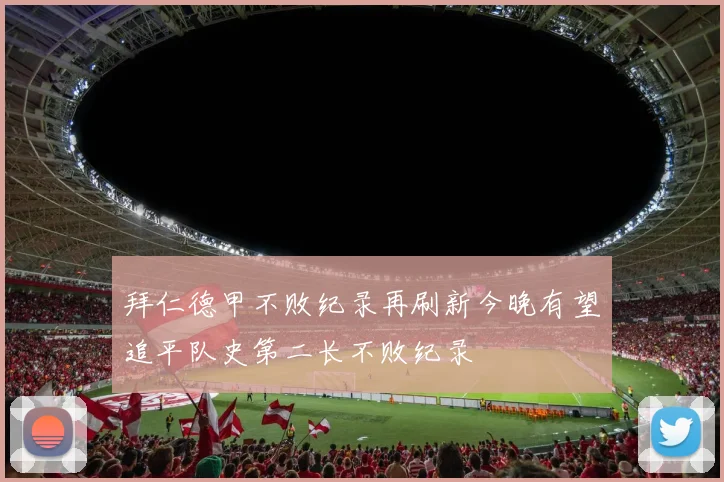 拜仁德甲不败纪录再刷新今晚有望追平队史第二长不败纪录