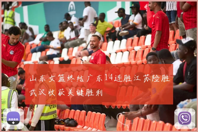 山东女篮终结广东14连胜江苏险胜武汉收获关键胜利