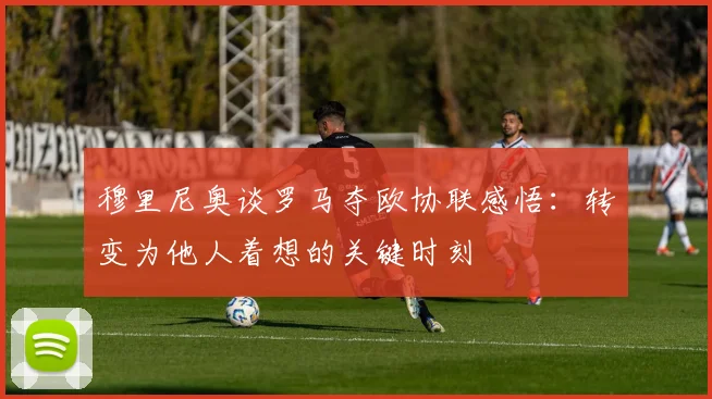 穆里尼奥谈罗马夺欧协联感悟：转变为他人着想的关键时刻