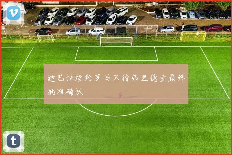迪巴拉续约罗马只待弗里德金最终批准确认