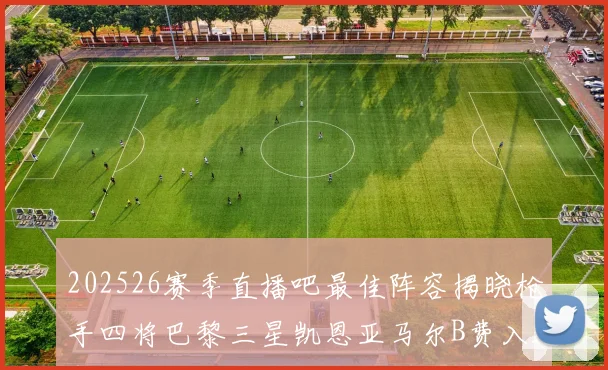 202526赛季直播吧最佳阵容揭晓枪手四将巴黎三星凯恩亚马尔B费入选
