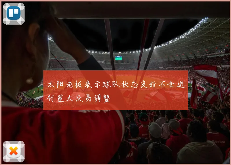 太阳老板表示球队状态良好不会进行重大交易调整