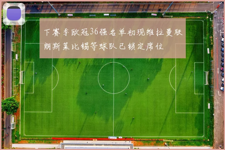 下赛季欧冠36强名单初现维拉曼联朗斯莱比锡等球队已锁定席位