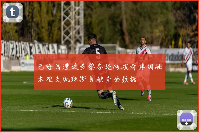 巴哈马遭波多黎各逆转埃奇库姆独木难支凯琼斯贡献全面数据