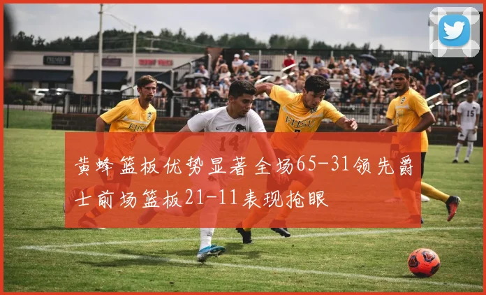 黄蜂篮板优势显著全场65-31领先爵士前场篮板21-11表现抢眼