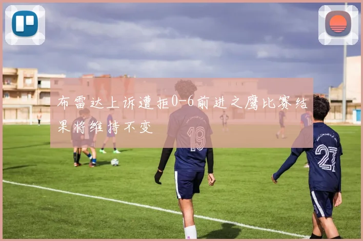 布雷达上诉遭拒0-6前进之鹰比赛结果将维持不变