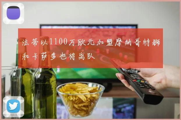 法蒂以1100万欧元加盟摩纳哥特狮和卡萨多也将离队