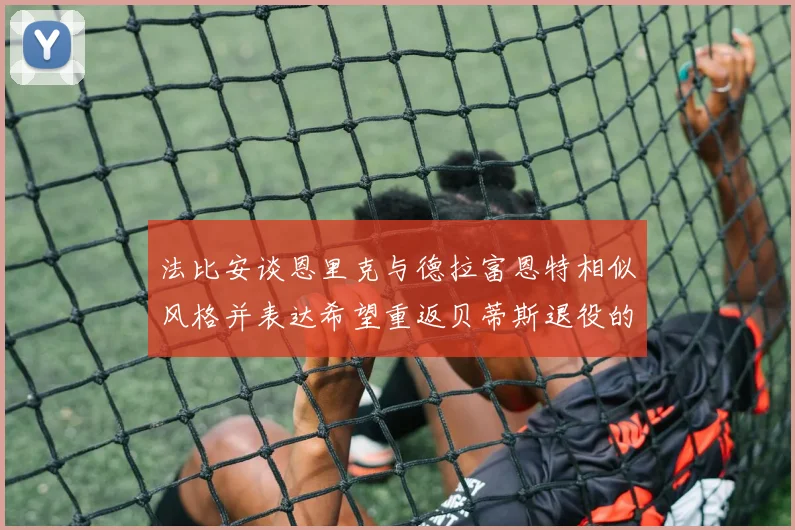 法比安谈恩里克与德拉富恩特相似风格并表达希望重返贝蒂斯退役的愿望