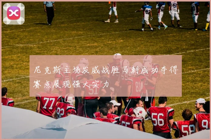 尼克斯主场发威战胜马刺成功夺得赛点展现强大实力