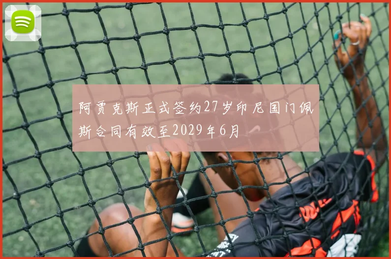 阿贾克斯正式签约27岁印尼国门佩斯合同有效至2029年6月