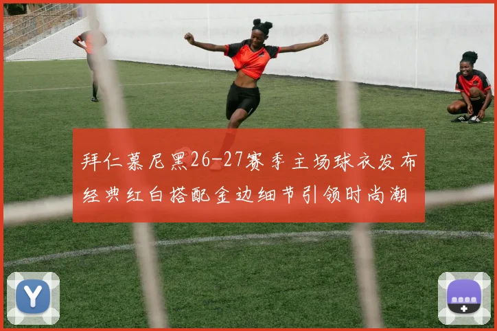 拜仁慕尼黑26-27赛季主场球衣发布经典红白搭配金边细节引领时尚潮流
